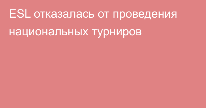 ESL отказалась от проведения национальных турниров