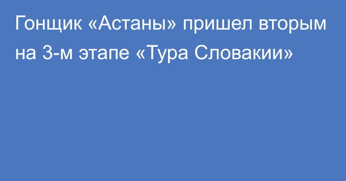 Гонщик «Астаны» пришел вторым на 3-м этапе «Тура Словакии»