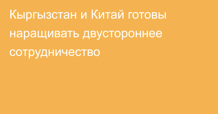 Кыргызстан и Китай готовы наращивать двустороннее сотрудничество