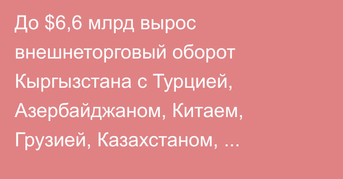 До $6,6 млрд вырос внешнеторговый оборот Кыргызстана с Турцией, Азербайджаном, Китаем, Грузией, Казахстаном, Узбекистаном и Туркменистаном