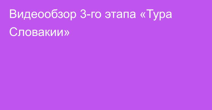 Видеообзор 3-го этапа «Тура Словакии»