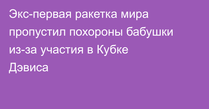 Экс-первая ракетка мира пропустил похороны бабушки из-за участия в Кубке Дэвиса