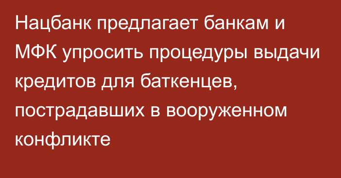 Нацбанк предлагает банкам и МФК упросить процедуры выдачи кредитов для баткенцев, пострадавших в вооруженном конфликте