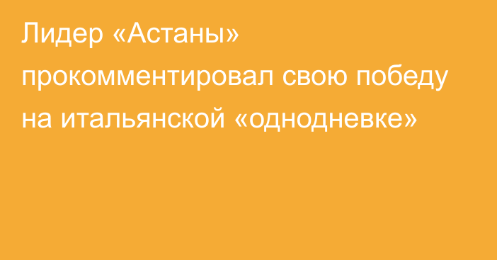 Лидер «Астаны» прокомментировал свою победу на итальянской «однодневке»