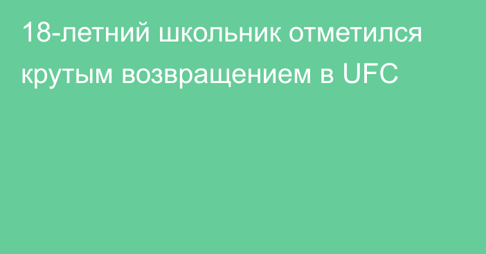 18-летний школьник отметился крутым возвращением в UFC