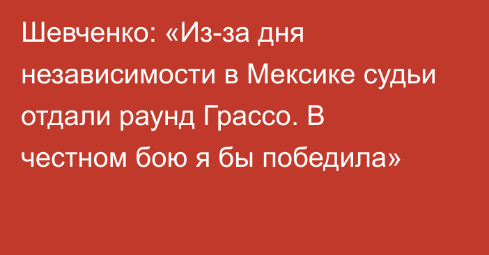 Шевченко: «Из-за дня независимости в Мексике судьи отдали раунд Грассо. В честном бою я бы победила»