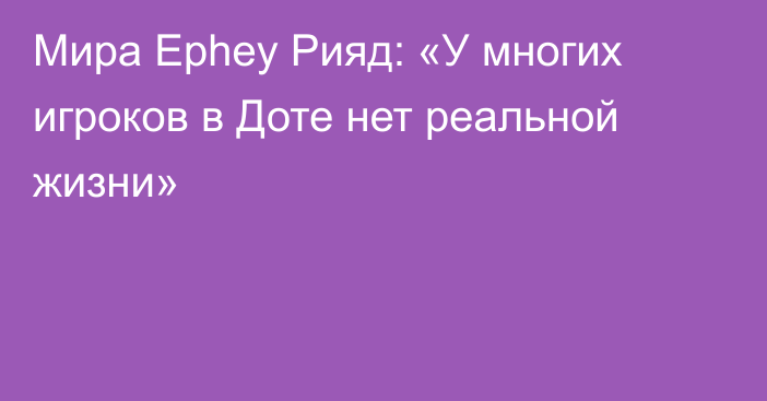 Мира Ephey Рияд: «У многих игроков в Доте нет реальной жизни»