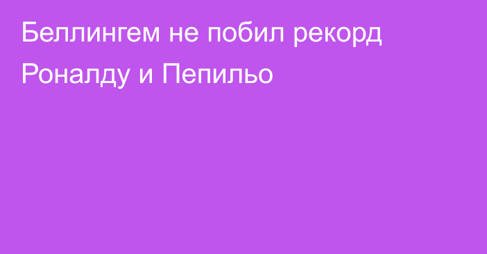 Беллингем не побил рекорд Роналду и Пепильо