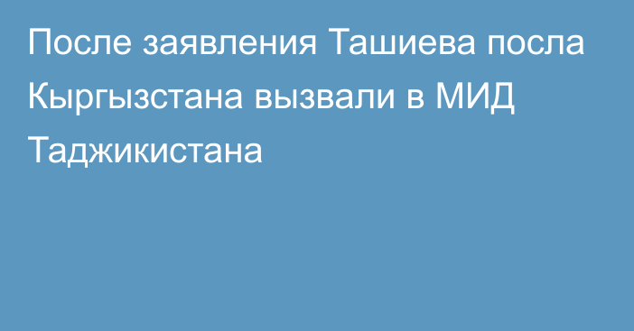 После заявления Ташиева посла Кыргызстана вызвали в МИД Таджикистана