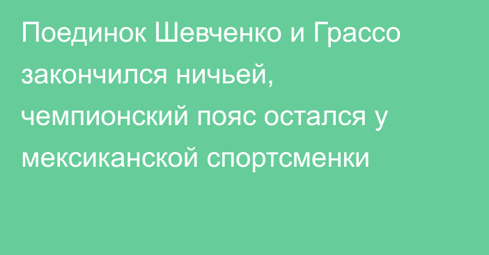 Поединок Шевченко и Грассо закончился ничьей, чемпионский пояс остался у мексиканской спортсменки