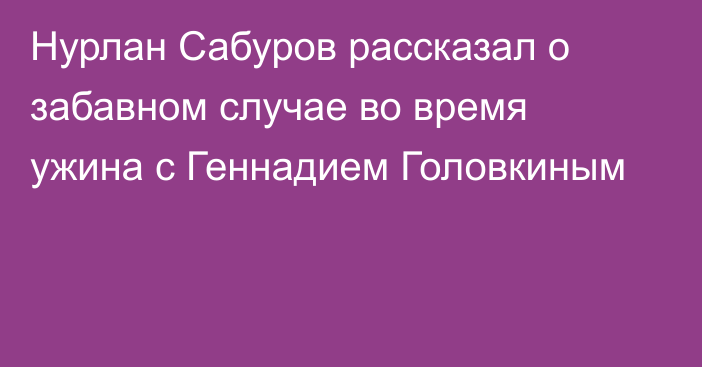 Нурлан Сабуров рассказал о забавном случае во время ужина с Геннадием Головкиным