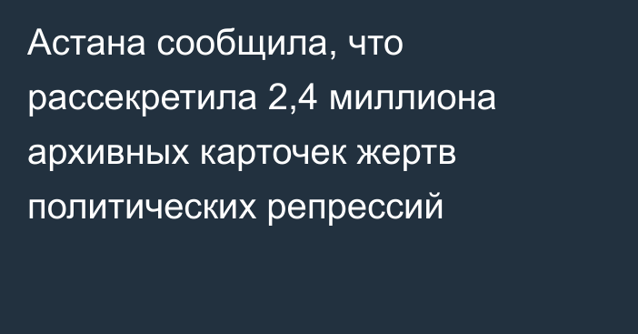 Астана сообщила, что рассекретила 2,4 миллиона архивных карточек жертв политических репрессий