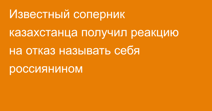 Известный соперник казахстанца получил реакцию на отказ называть себя россиянином