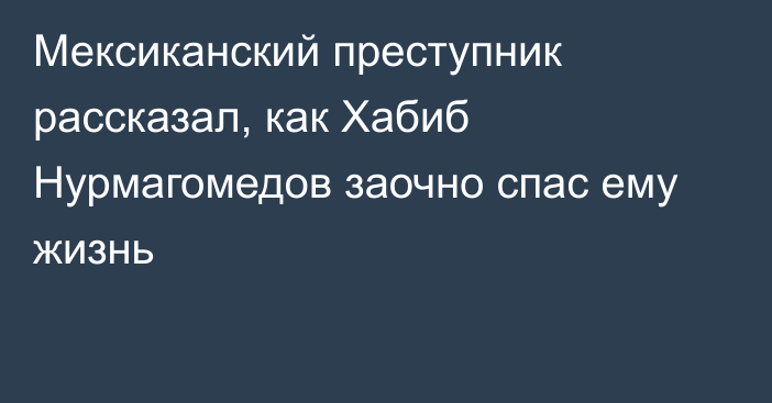 Мексиканский преступник рассказал, как Хабиб Нурмагомедов заочно спас ему жизнь