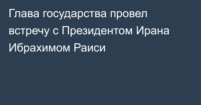 Глава государства провел встречу с Президентом Ирана Ибрахимом Раиси