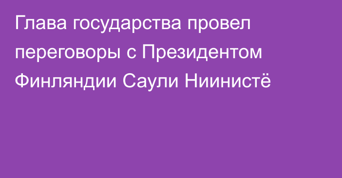 Глава государства провел переговоры с Президентом Финляндии Саули Ниинистё