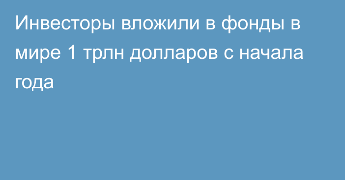 Инвесторы вложили в фонды в мире 1 трлн долларов с начала года