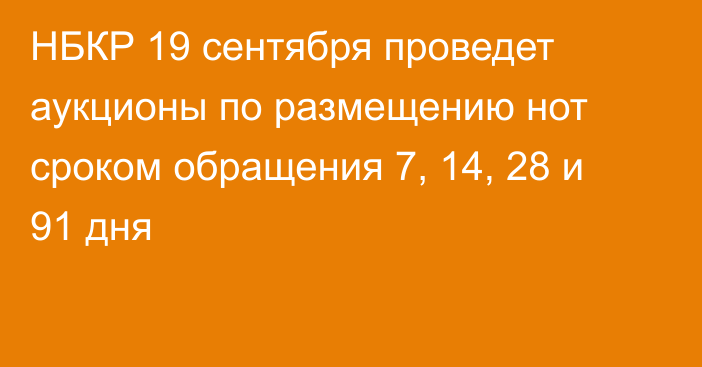 НБКР 19 сентября проведет аукционы по размещению нот сроком обращения 7, 14, 28 и 91 дня