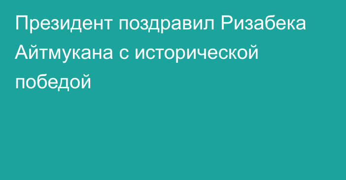 Президент поздравил Ризабека Айтмукана с исторической победой