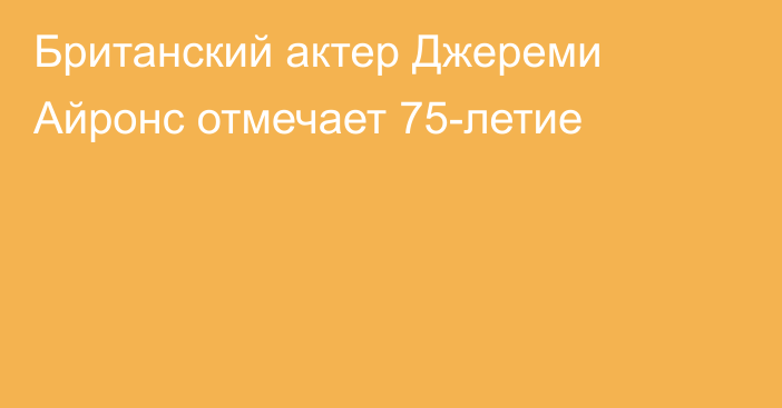 Британский актер Джереми Айронс отмечает 75-летие