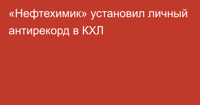 «Нефтехимик» установил личный антирекорд в КХЛ