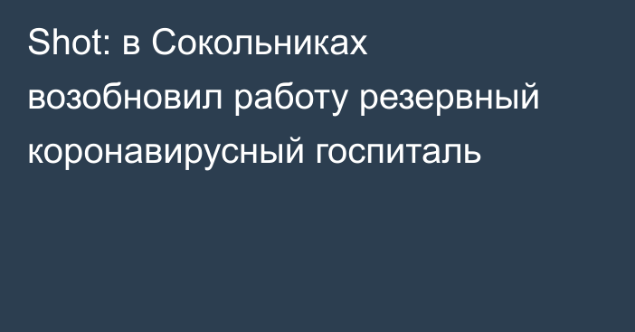 Shot: в Сокольниках возобновил работу резервный коронавирусный госпиталь