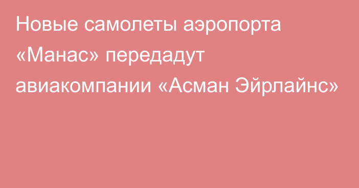 Новые самолеты аэропорта «Манас» передадут авиакомпании «Асман Эйрлайнс»