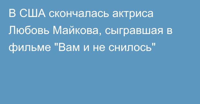 В США скончалась актриса Любовь Майкова, сыгравшая в фильме 