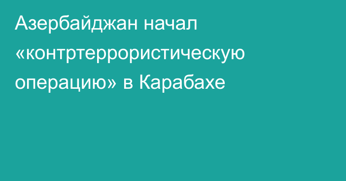 Азербайджан начал «контртеррористическую операцию» в Карабахе