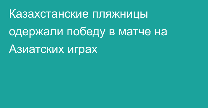 Казахстанские пляжницы одержали победу в матче на Азиатских играх