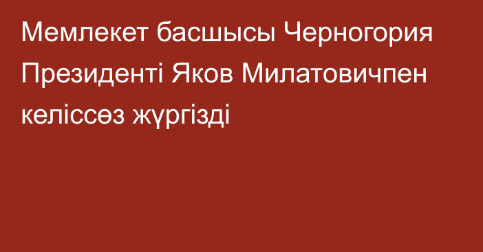 Мемлекет басшысы Черногория Президенті Яков Милатовичпен келіссөз жүргізді