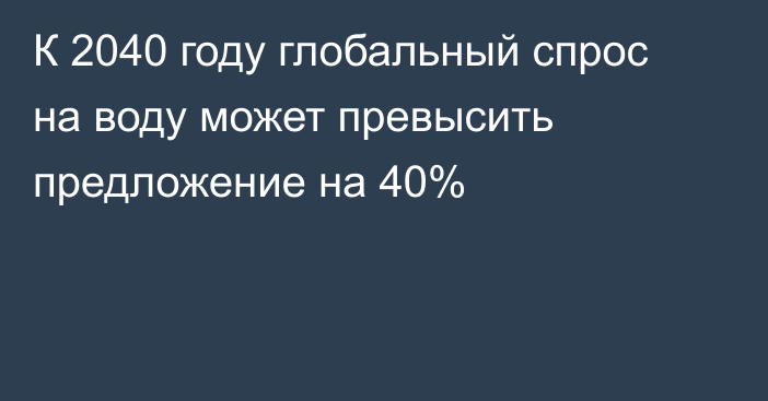 К 2040 году глобальный спрос на воду может превысить предложение на 40%