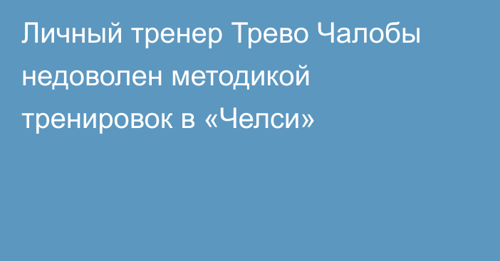 Личный тренер Трево Чалобы недоволен методикой тренировок в «Челси»