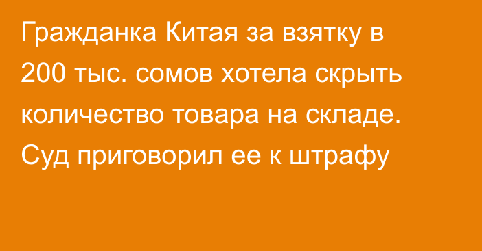 Гражданка Китая за взятку в 200 тыс. сомов хотела скрыть количество товара на складе. Суд приговорил ее к штрафу