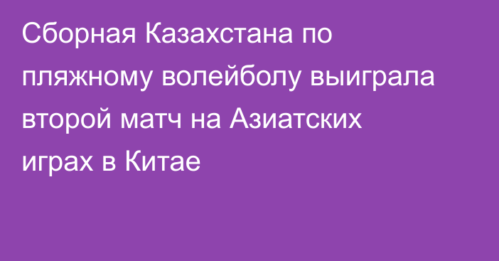 Сборная Казахстана по пляжному волейболу выиграла второй матч на Азиатских играх в Китае