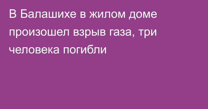 В Балашихе в жилом доме произошел взрыв газа, три человека погибли