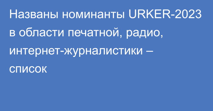 Названы номинанты URKER-2023 в области печатной, радио, интернет-журналистики – список