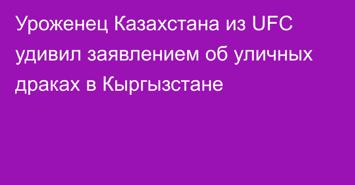 Уроженец Казахстана из UFC удивил заявлением об уличных драках в Кыргызстане