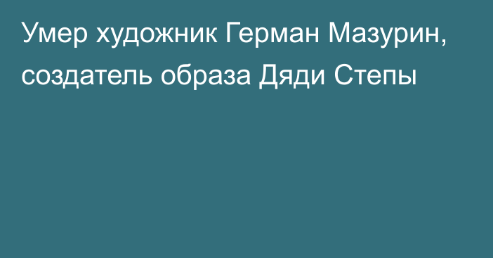 Умер художник Герман Мазурин, создатель образа Дяди Степы