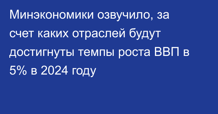 Минэкономики озвучило, за счет каких отраслей будут достигнуты темпы роста ВВП в 5% в 2024 году