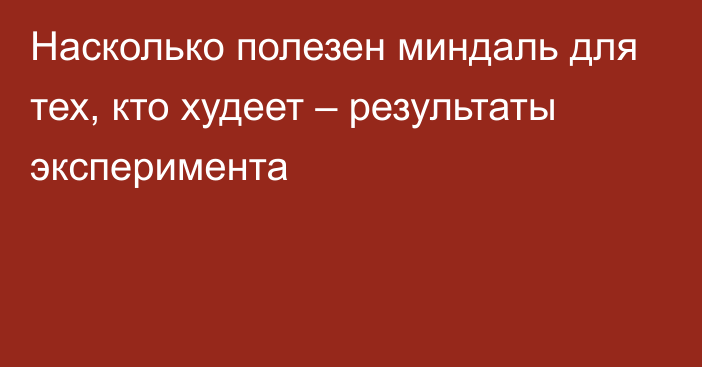 Насколько полезен миндаль для тех, кто худеет – результаты эксперимента