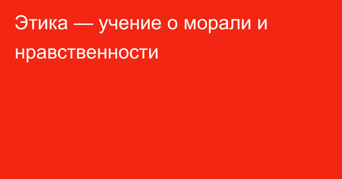 Этика — учение о морали и нравственности