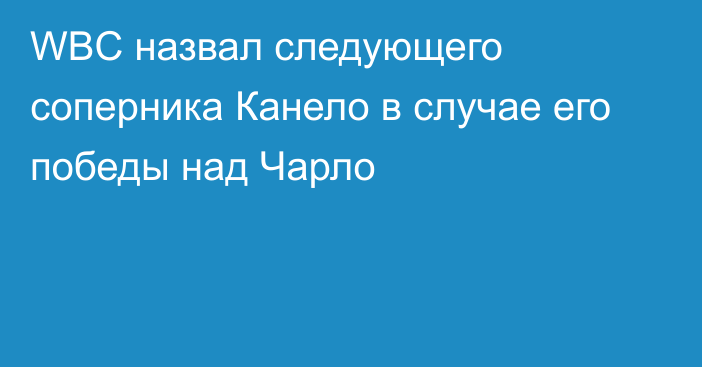 WBC назвал следующего соперника Канело в случае его победы над Чарло