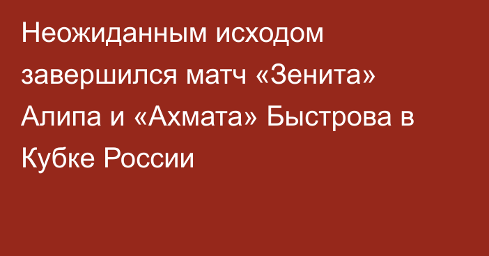 Неожиданным исходом завершился матч «Зенита» Алипа и «Ахмата» Быстрова в Кубке России