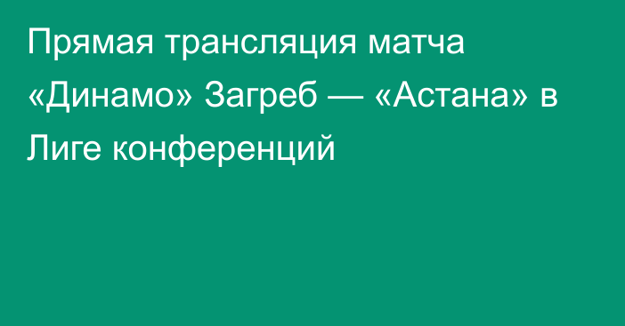 Прямая трансляция матча «Динамо» Загреб — «Астана» в Лиге конференций