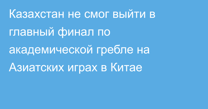 Казахстан не смог выйти в главный финал по академической гребле на Азиатских играх в Китае