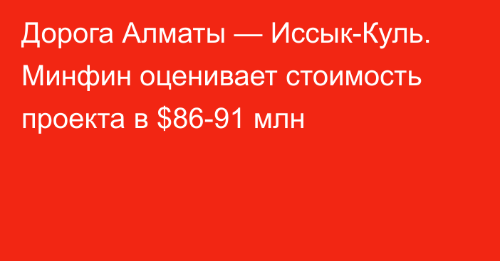 Дорога Алматы — Иссык-Куль. Минфин оценивает стоимость проекта в $86-91 млн