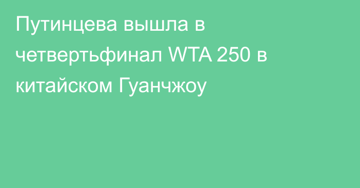 Путинцева вышла в четвертьфинал WTA 250 в китайском Гуанчжоу