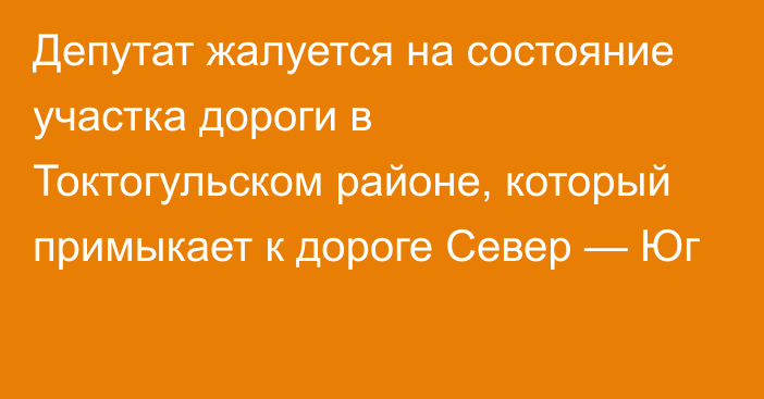 Депутат жалуется на состояние  участка дороги в Токтогульском районе, который примыкает к дороге Север — Юг