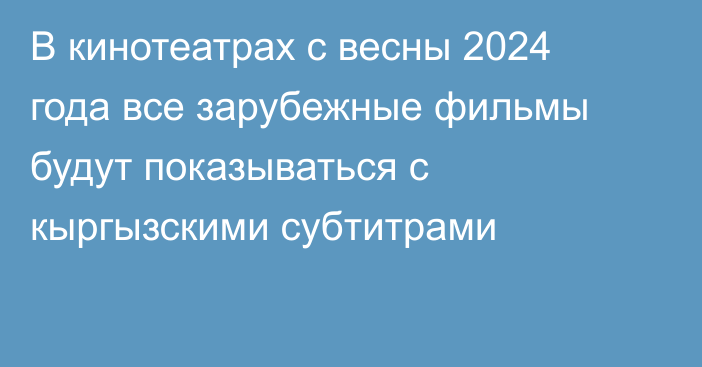 В кинотеатрах с весны 2024 года все зарубежные фильмы будут показываться с кыргызскими субтитрами